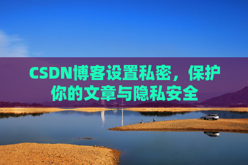 CSDN博客设置私密，保护你的文章与隐私安全